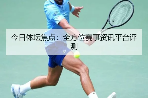 今日体坛焦点：全方位赛事资讯平台评测