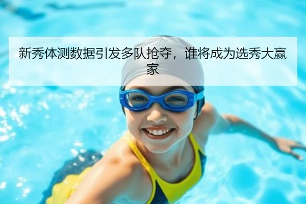新秀体测数据引发多队抢夺，谁将成为选秀大赢家