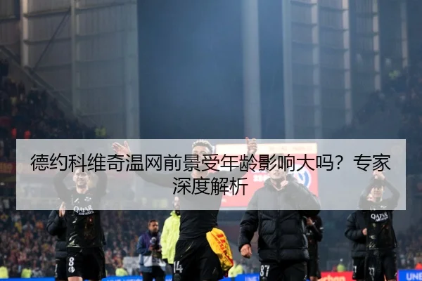 德约科维奇温网前景受年龄影响大吗？专家深度解析